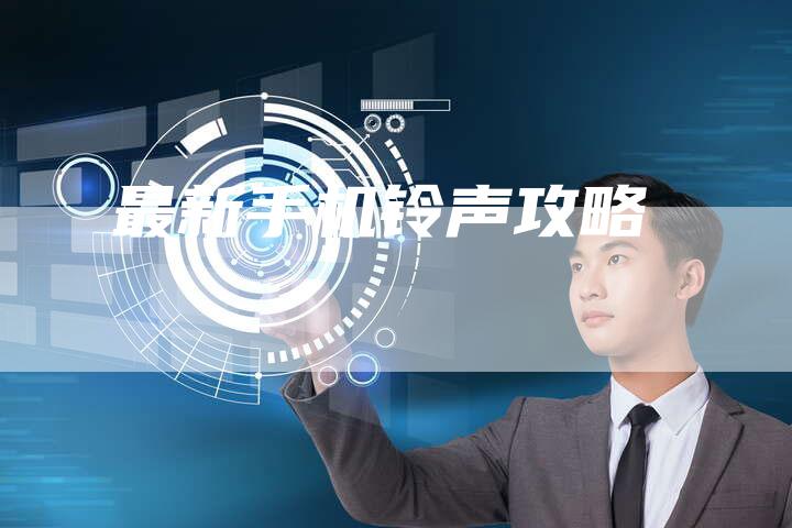最新手机铃声攻略-Chatgpt信息网