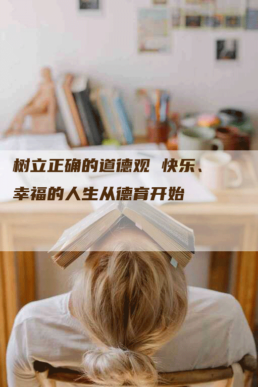 树立正确的道德观 快乐、幸福的人生从德育开始