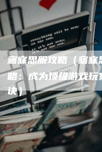 寤寐思服攻略（寤寐思服攻略：成为顶级游戏玩家的秘诀）