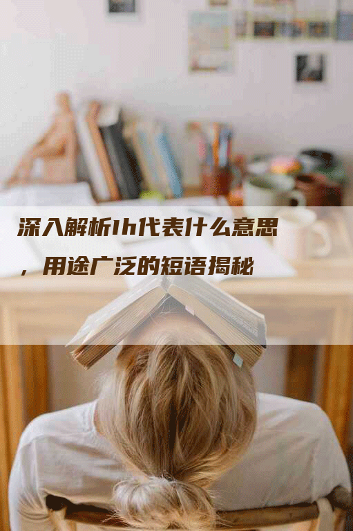深入解析Ih代表什么意思，用途广泛的短语揭秘