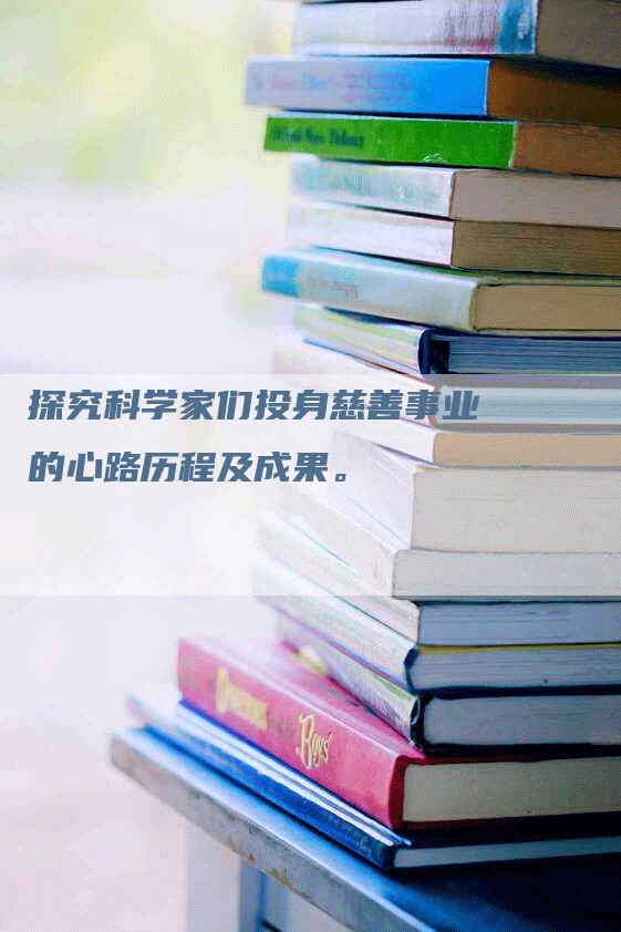 探究科学家们投身慈善事业的心路历程及成果。