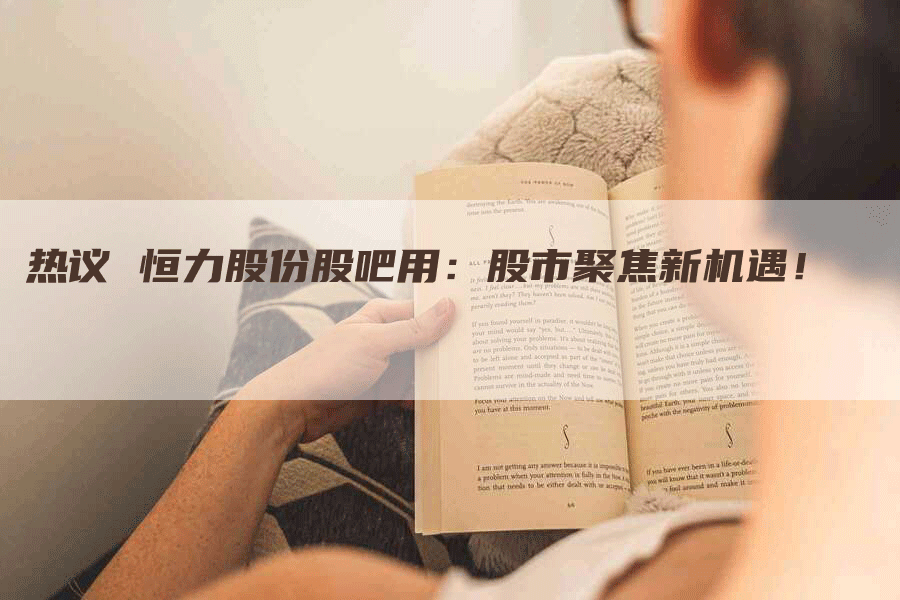 热议 恒力股份股吧用：股市聚焦新机遇！