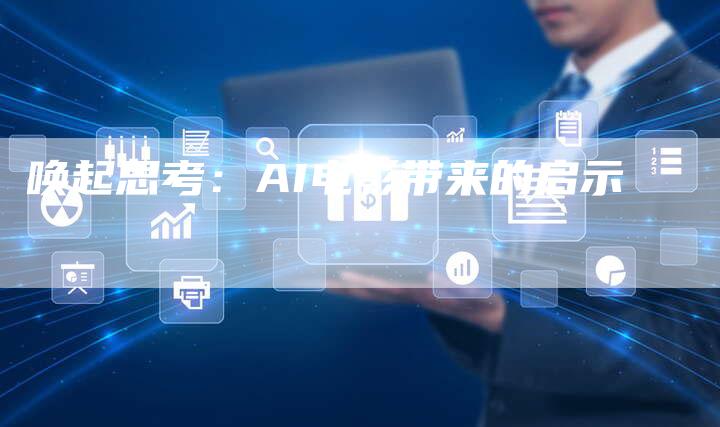 唤起思考：AI电影带来的启示