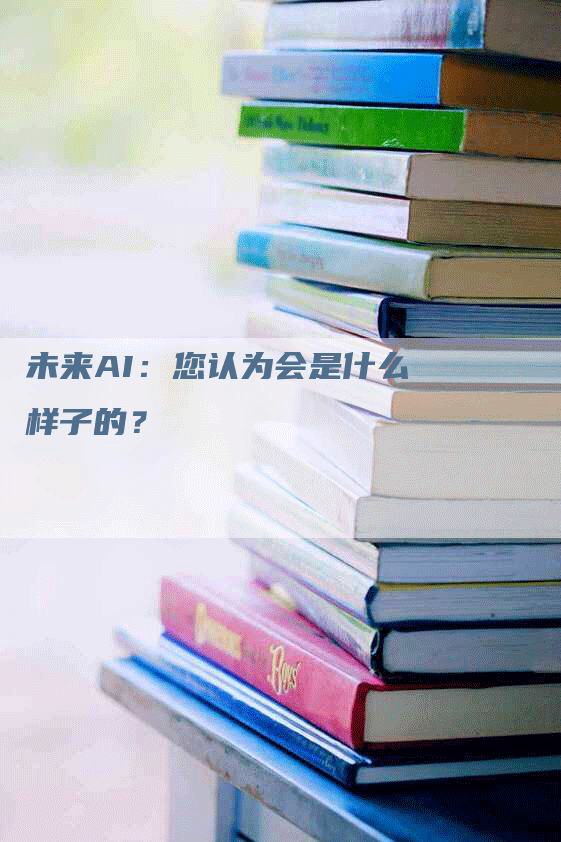 未来AI：您认为会是什么样子的？