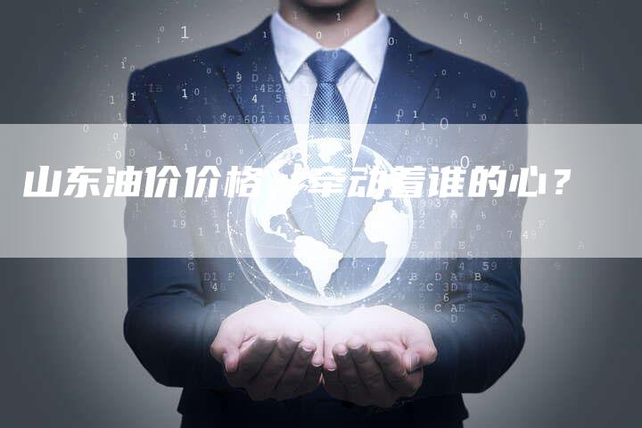 山东油价价格，牵动着谁的心？