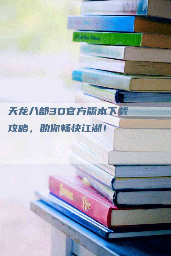 天龙八部3D官方版本下载攻略，助你畅快江湖！