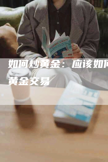 如何炒黄金：应该如何进行黄金交易