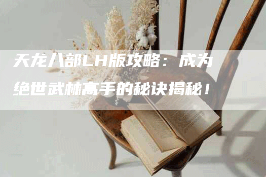 天龙八部LH版攻略：成为绝世武林高手的秘诀揭秘！