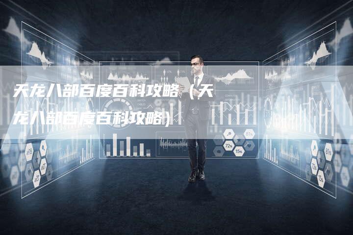 天龙八部百度百科攻略（天龙八部百度百科攻略）