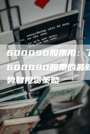 600090股票用：了解600090股票的最新趋势和投资策略