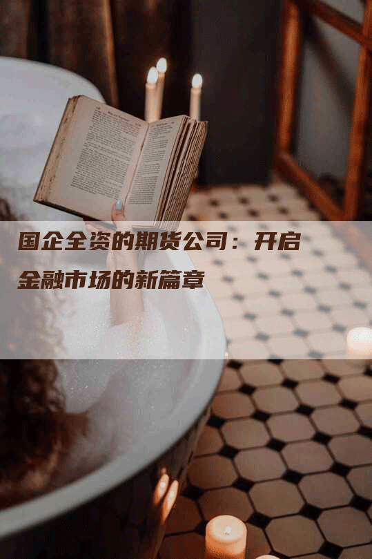 国企全资的期货公司：开启金融市场的新篇章