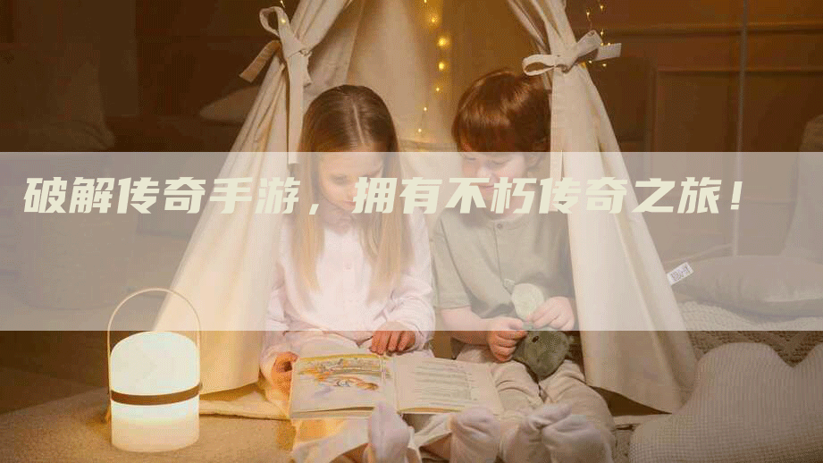 破解传奇手游，拥有不朽传奇之旅！