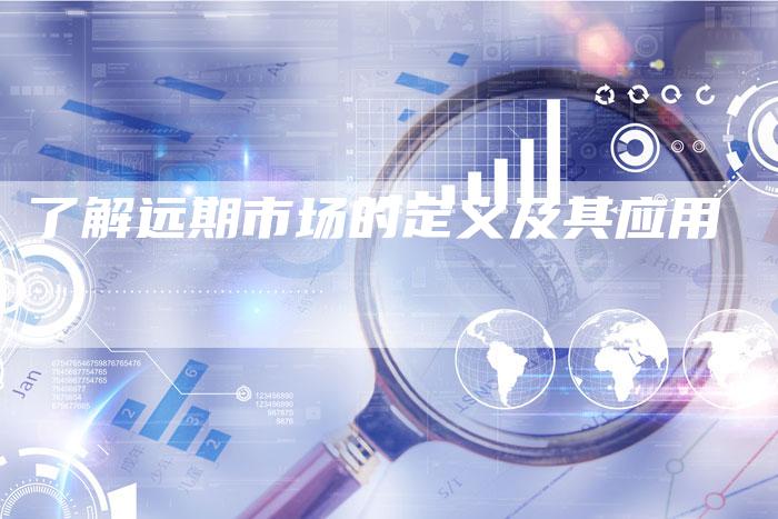 了解远期市场的定义及其应用