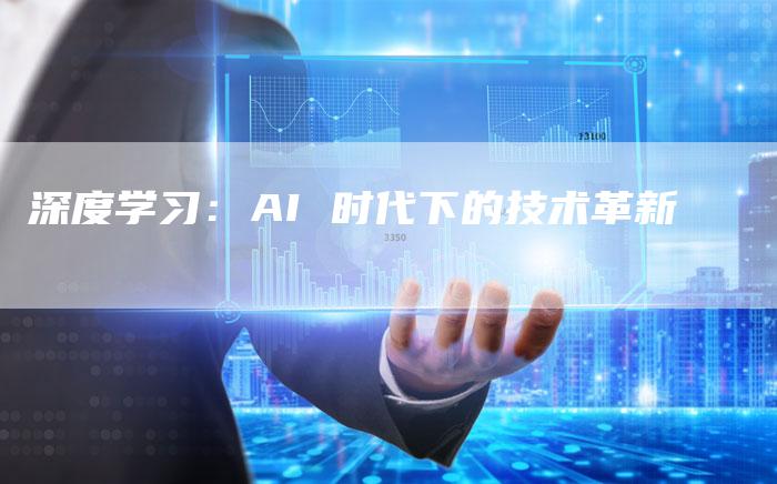 深度学习：AI 时代下的技术革新
