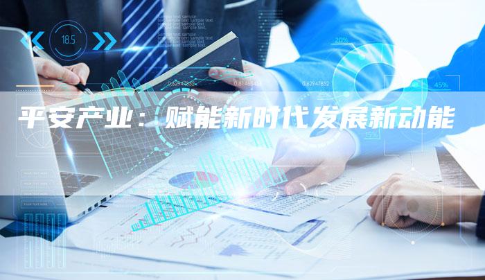 平安产业：赋能新时代发展新动能
