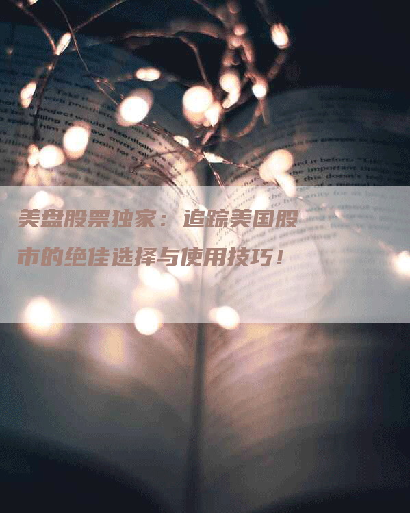 美盘股票独家：追踪美国股市的绝佳选择与使用技巧！