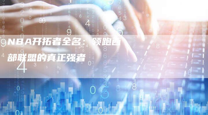 NBA开拓者全名：领跑西部联盟的真正强者