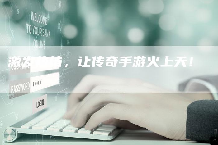 激发热情，让传奇手游火上天！