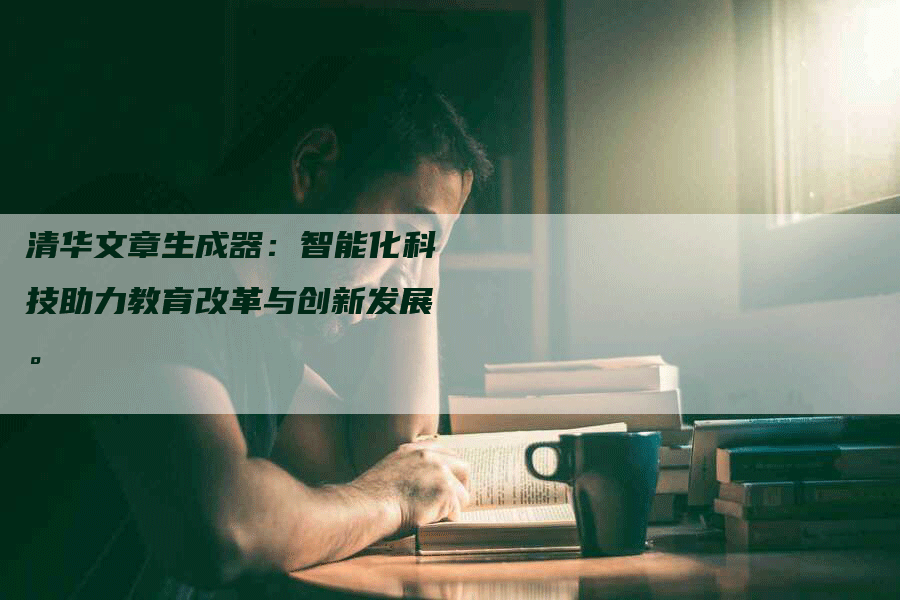 清华文章生成器：智能化科技助力教育改革与创新发展。