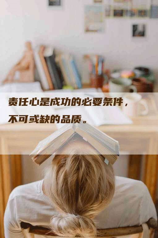 责任心是成功的必要条件，不可或缺的品质。