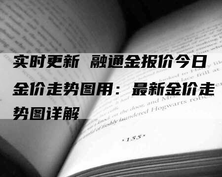 实时更新 融通金报价今日金价走势图用：最新金价走势图详解
