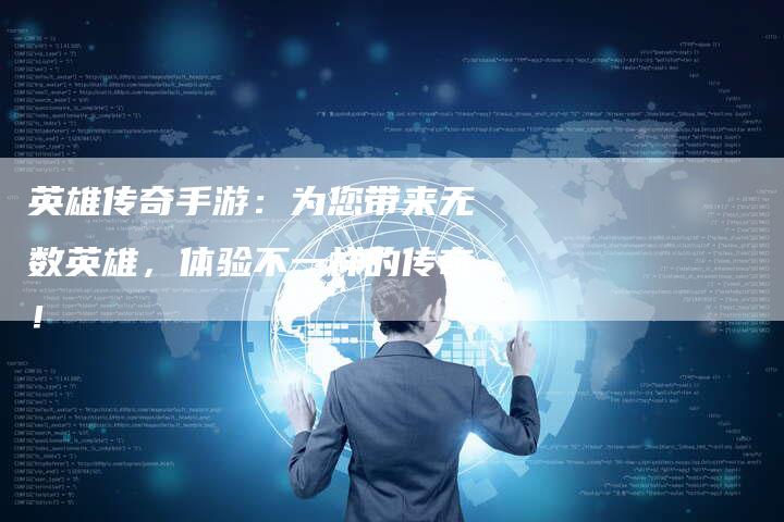 英雄传奇手游：为您带来无数英雄，体验不一样的传奇！