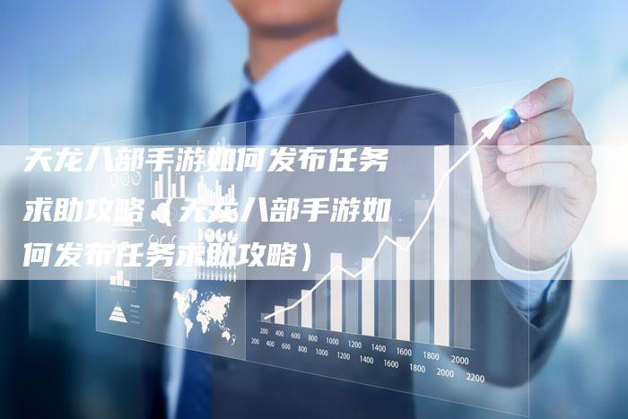 天龙八部手游如何发布任务求助攻略（天龙八部手游如何发布任务求助攻略）