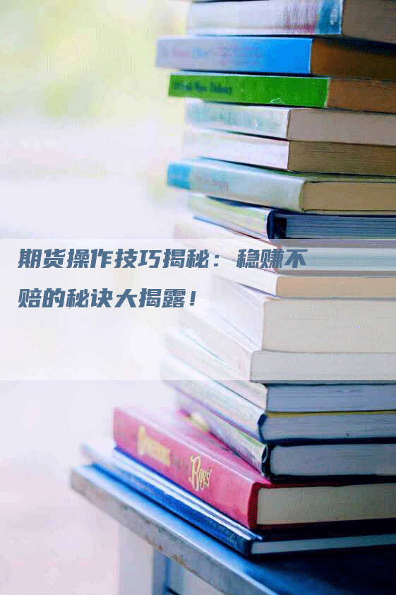 期货操作技巧揭秘：稳赚不赔的秘诀大揭露！