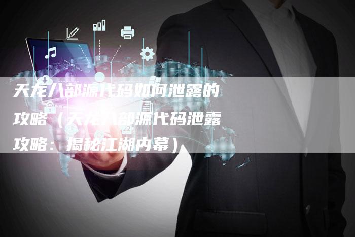 天龙八部源代码如何泄露的攻略（天龙八部源代码泄露攻略：揭秘江湖内幕）
