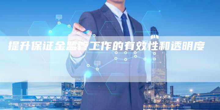 提升保证金监管工作的有效性和透明度