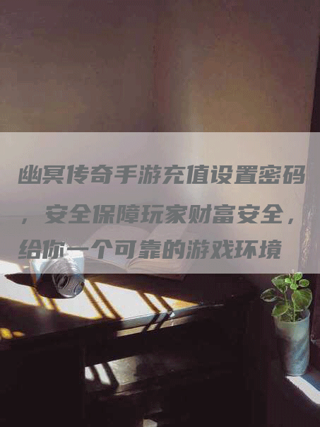 幽冥传奇手游充值设置密码，安全保障玩家财富安全，给你一个可靠的游戏环境