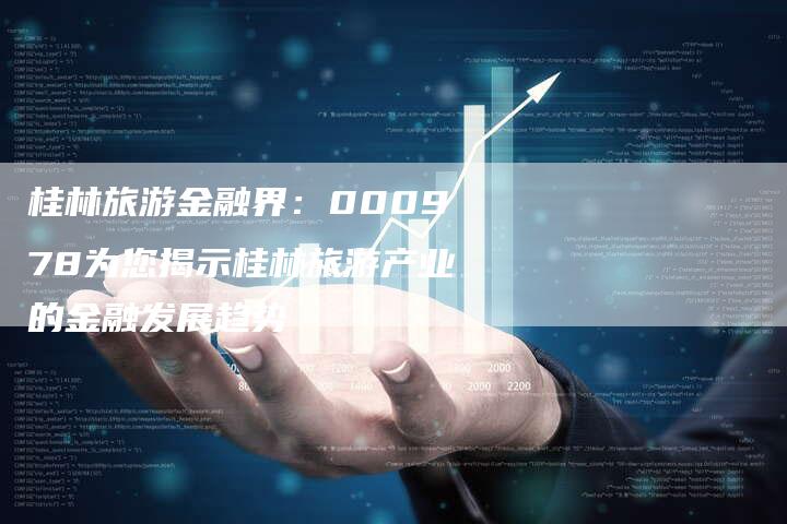 桂林旅游金融界：000978为您揭示桂林旅游产业的金融发展趋势