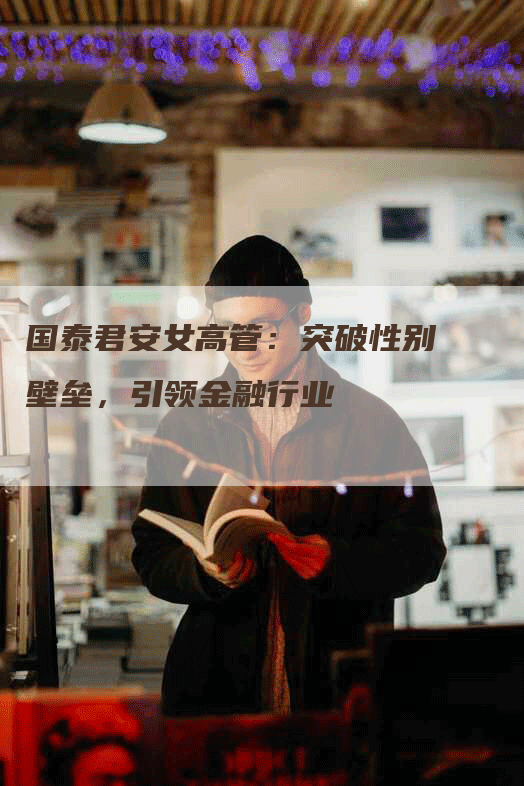国泰君安女高管：突破性别壁垒，引领金融行业