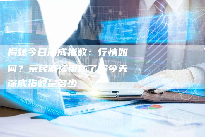 揭秘今日深成指数：行情如何？亲民解读带你了解今天深成指数是多少