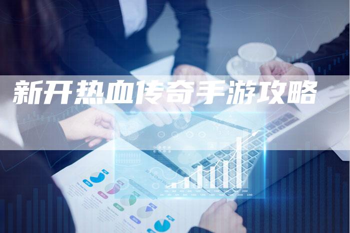 新开热血传奇手游攻略