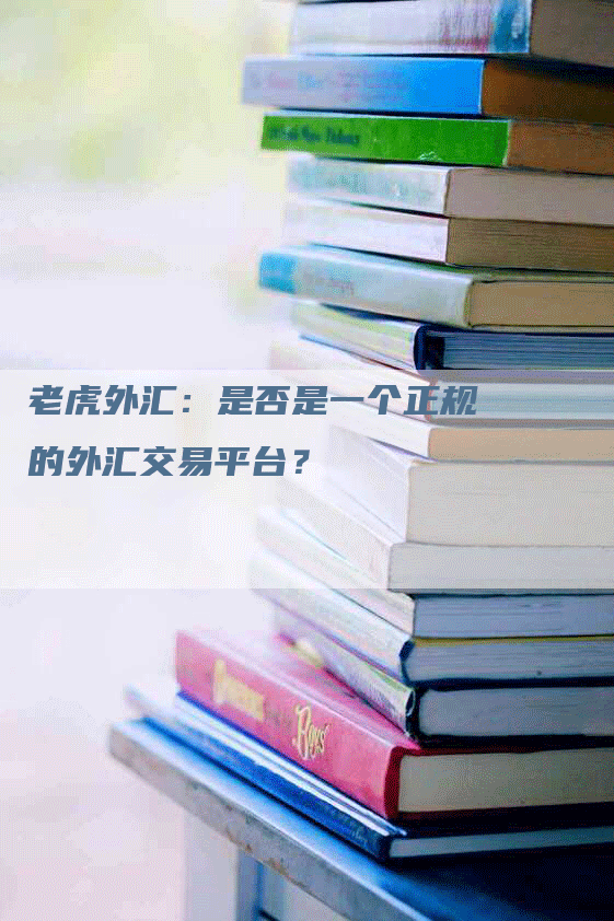 老虎外汇:是否是一个正规的外汇交易平台?-Chatgpt信息网
