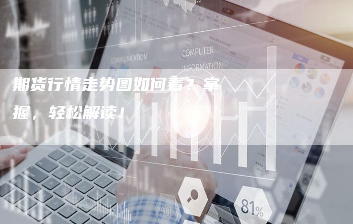 期货行情走势图如何看？掌握，轻松解读！