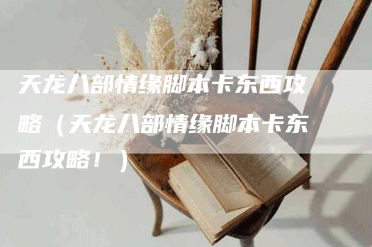 天龙八部情缘脚本卡东西攻略（天龙八部情缘脚本卡东西攻略！）