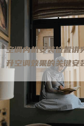空调内机安装位置讲究：提升空调效果的关键安装技巧