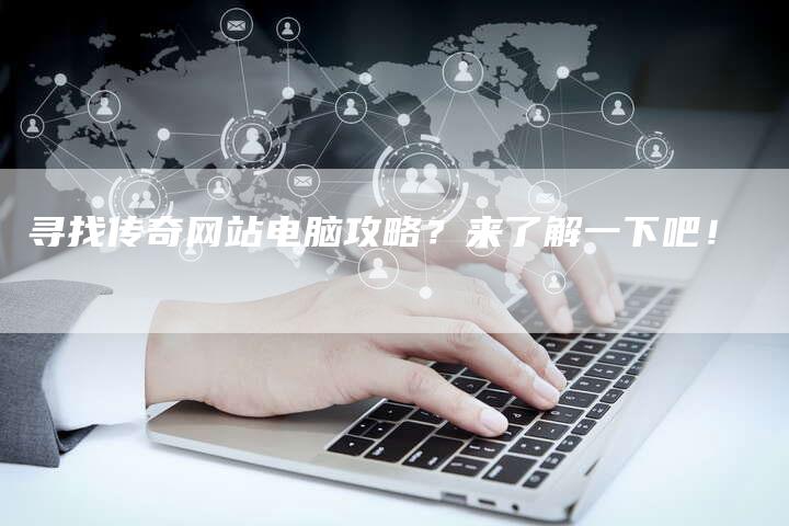 寻找传奇网站电脑攻略？来了解一下吧！