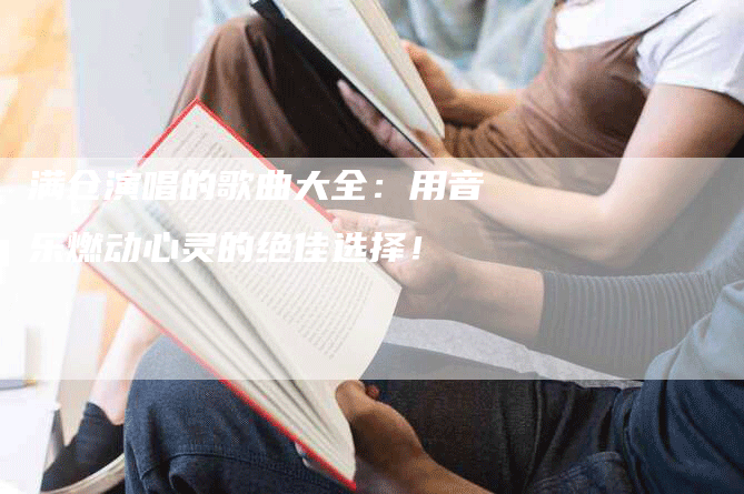 满仓演唱的歌曲大全：用音乐燃动心灵的绝佳选择！