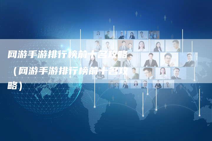 网游手游排行榜前十名攻略（网游手游排行榜前十名攻略）