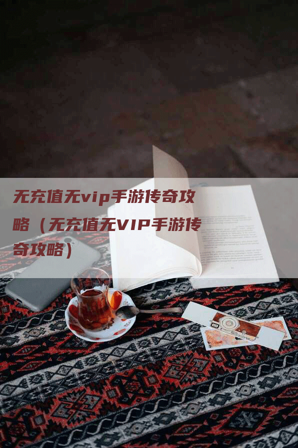 无充值无vip手游传奇攻略（无充值无VIP手游传奇攻略）