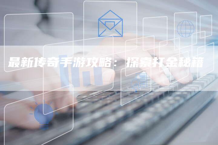 最新传奇手游攻略：探索打金秘籍