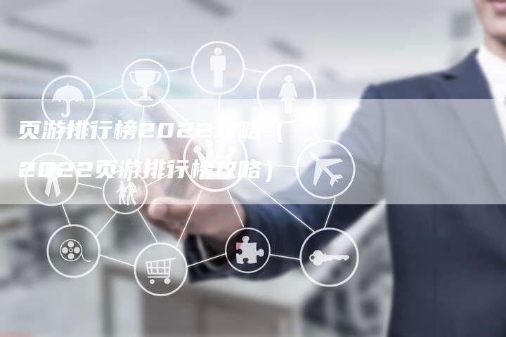 页游排行榜2022攻略（2022页游排行榜攻略）