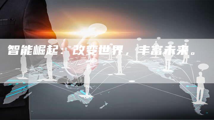 智能崛起：改变世界，丰富未来。