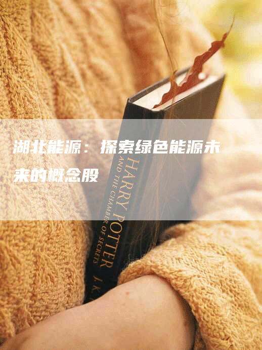 湖北能源：探索绿色能源未来的概念股