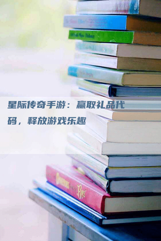 星际传奇手游：赢取礼品代码，释放游戏乐趣