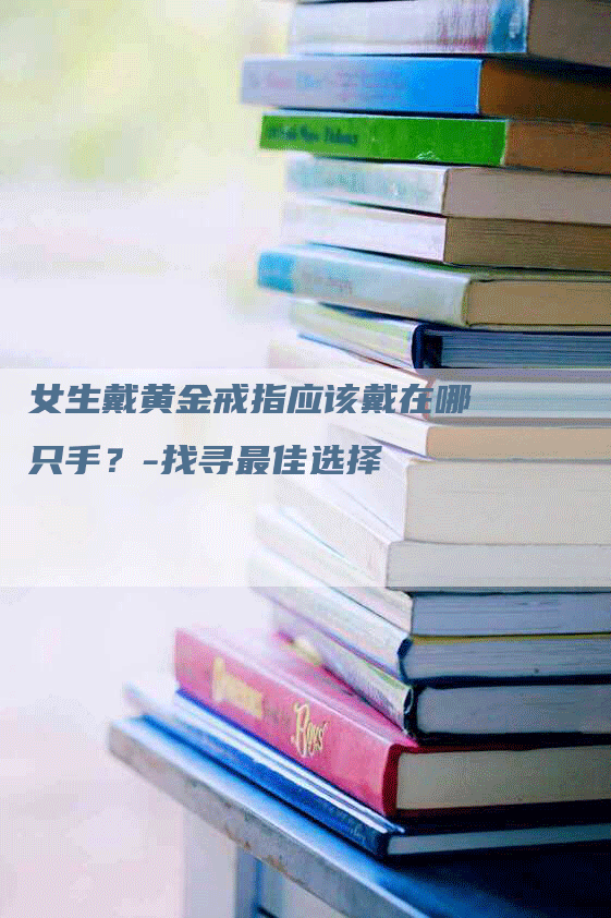 女生戴黄金戒指应该戴在哪只手？-找寻最佳选择