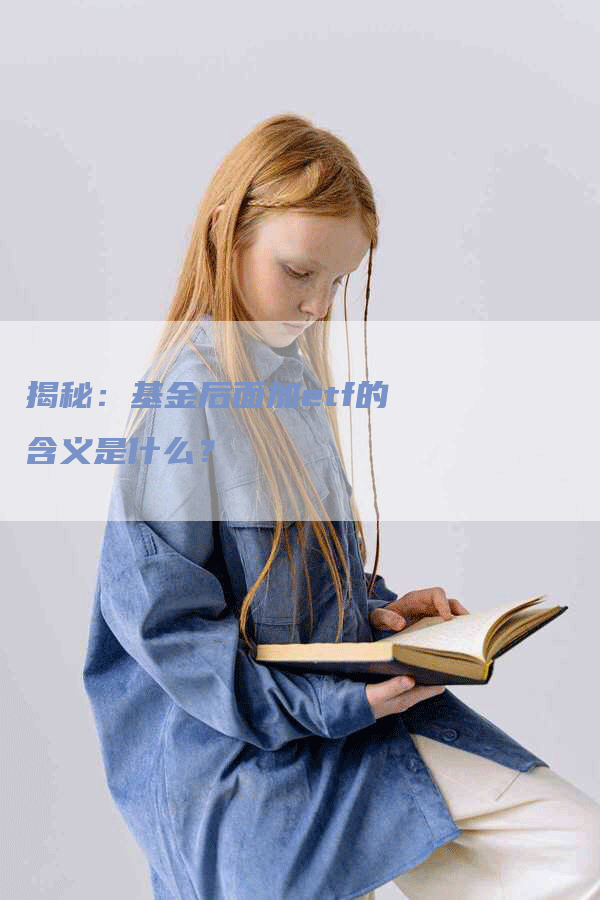 揭秘：基金后面加etf的含义是什么？